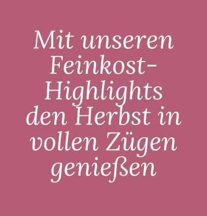Textbild: Mit unseren Feinkost-Highlights den Herbst in vollen Zügen genießen